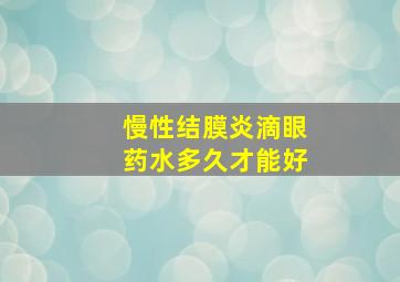 慢性结膜炎滴眼药水多久才能好