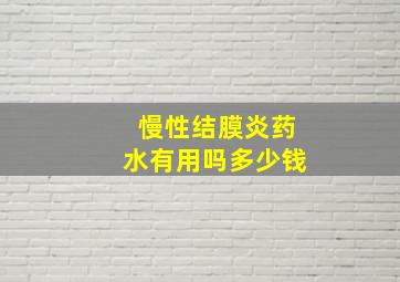 慢性结膜炎药水有用吗多少钱