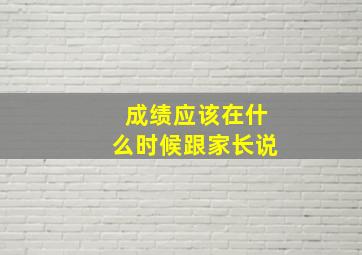 成绩应该在什么时候跟家长说