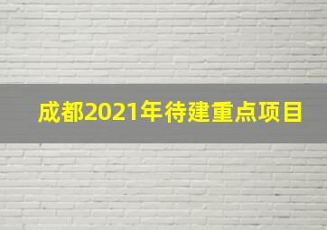 成都2021年待建重点项目