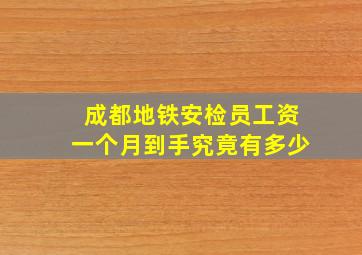 成都地铁安检员工资一个月到手究竟有多少