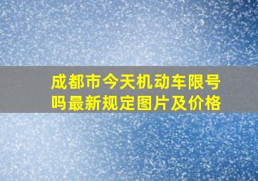 成都市今天机动车限号吗最新规定图片及价格