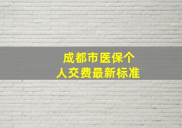 成都市医保个人交费最新标准