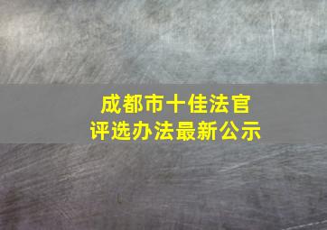 成都市十佳法官评选办法最新公示