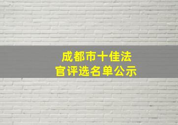 成都市十佳法官评选名单公示