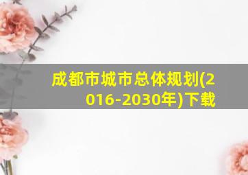 成都市城市总体规划(2016-2030年)下载