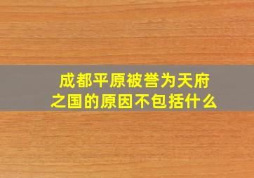 成都平原被誉为天府之国的原因不包括什么