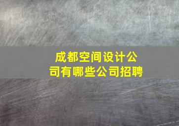 成都空间设计公司有哪些公司招聘