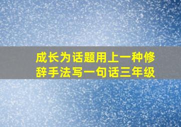 成长为话题用上一种修辞手法写一句话三年级