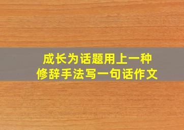 成长为话题用上一种修辞手法写一句话作文