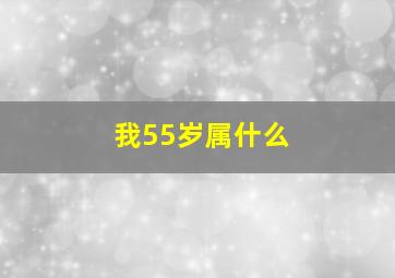 我55岁属什么