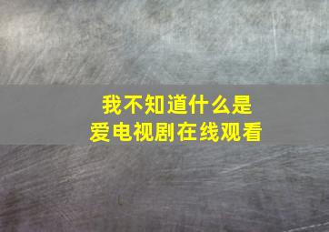 我不知道什么是爱电视剧在线观看