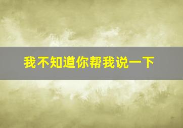 我不知道你帮我说一下