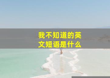 我不知道的英文短语是什么