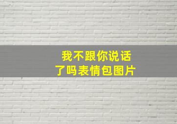 我不跟你说话了吗表情包图片