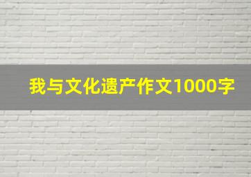 我与文化遗产作文1000字