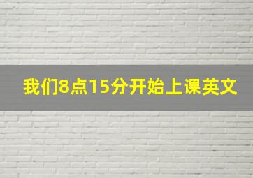 我们8点15分开始上课英文