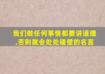 我们做任何事情都要讲道理,否则就会处处碰壁的名言