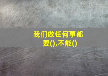 我们做任何事都要(),不能()