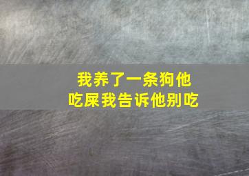 我养了一条狗他吃屎我告诉他别吃