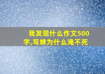 我发现什么作文500字,写蝉为什么淹不死