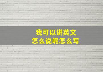 我可以讲英文怎么说呢怎么写