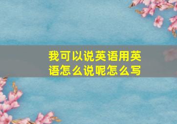 我可以说英语用英语怎么说呢怎么写