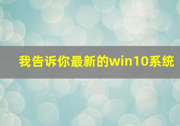 我告诉你最新的win10系统