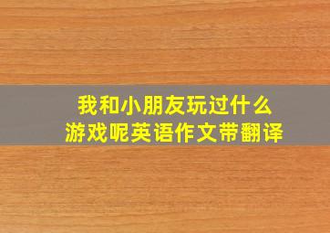 我和小朋友玩过什么游戏呢英语作文带翻译