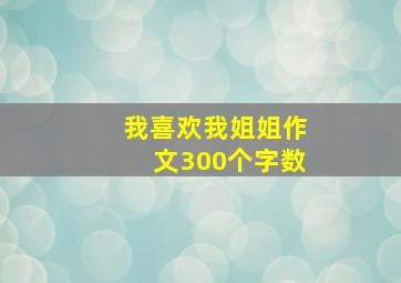 我喜欢我姐姐作文300个字数