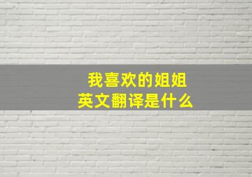 我喜欢的姐姐英文翻译是什么