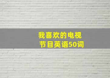 我喜欢的电视节目英语50词