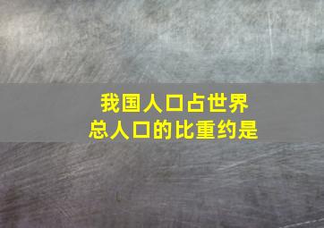 我国人口占世界总人口的比重约是