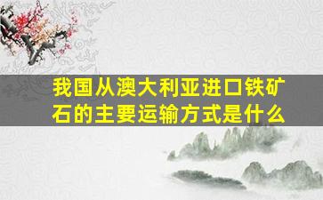 我国从澳大利亚进口铁矿石的主要运输方式是什么