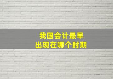 我国会计最早出现在哪个时期