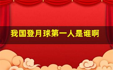 我国登月球第一人是谁啊