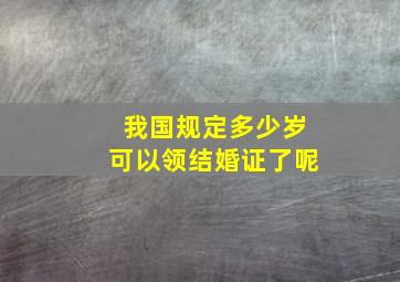 我国规定多少岁可以领结婚证了呢