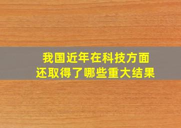 我国近年在科技方面还取得了哪些重大结果