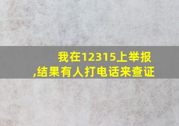 我在12315上举报,结果有人打电话来查证