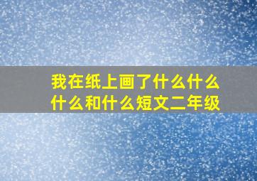 我在纸上画了什么什么什么和什么短文二年级