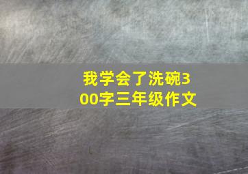 我学会了洗碗300字三年级作文