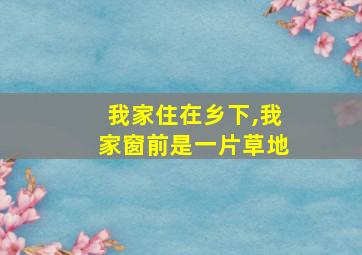 我家住在乡下,我家窗前是一片草地