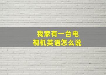 我家有一台电视机英语怎么说