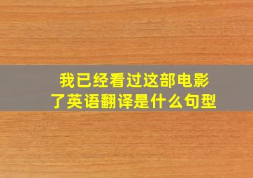 我已经看过这部电影了英语翻译是什么句型