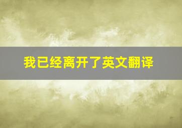 我已经离开了英文翻译