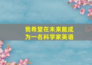 我希望在未来能成为一名科学家英语