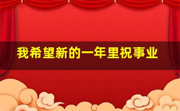 我希望新的一年里祝事业