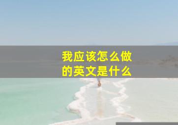 我应该怎么做的英文是什么