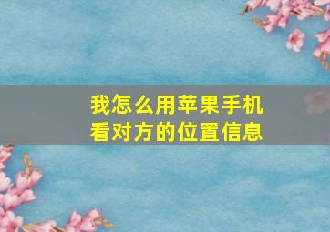 我怎么用苹果手机看对方的位置信息