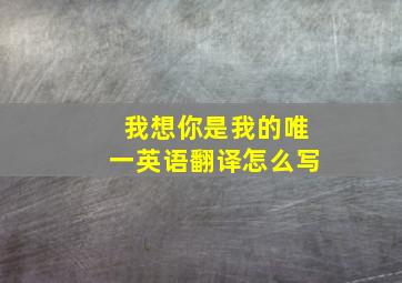 我想你是我的唯一英语翻译怎么写